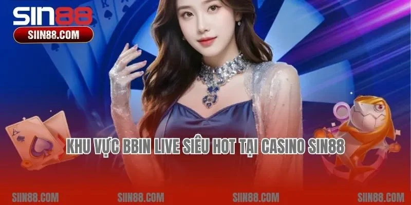 Khu vực BBIN LIVE siêu hot tại Casino Sin88