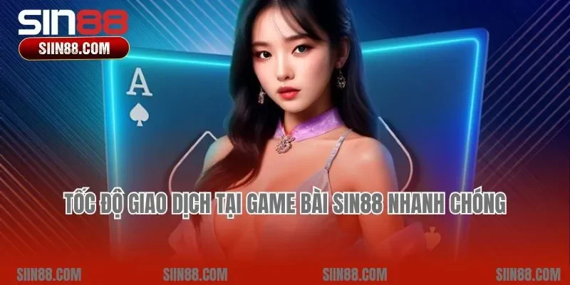 Tốc độ giao dịch tại game bài Sin88 nhanh chóng