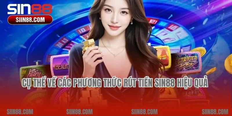 Cụ thể về các phương thức rút tiền Sin88 hiệu quả
