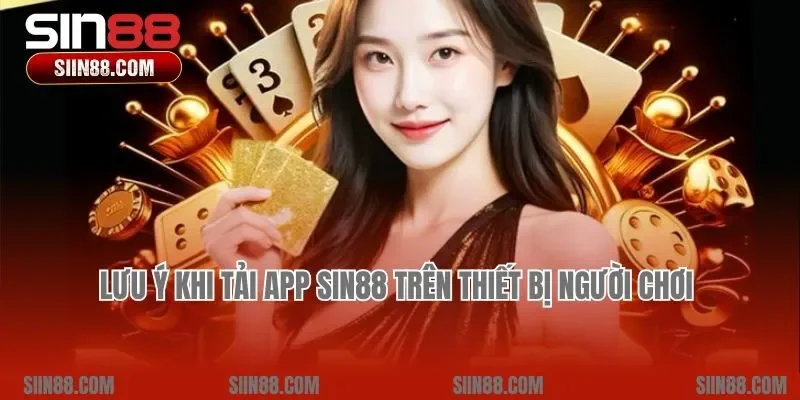 Lưu ý khi tải app Sin88 trên thiết bị người chơi